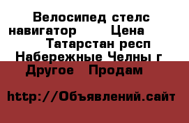 Велосипед стелс навигатор 850 › Цена ­ 12 000 - Татарстан респ., Набережные Челны г. Другое » Продам   